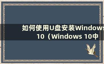 如何使用U盘安装Windows 10（Windows 10中如何使用U盘重装系统教程）